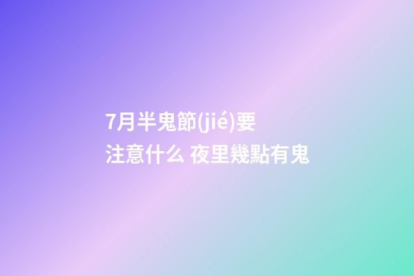 7月半鬼節(jié)要注意什么 夜里幾點有鬼